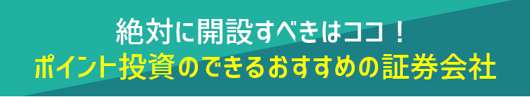 絶対に開設すべきはここ！ポイント投資できるおすすめの証券会社