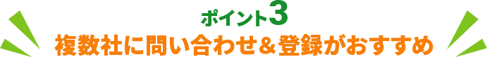 ポイント3 複数社に問い合わせ＆登録がおすすめ