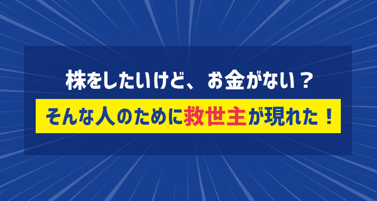 株をしたいけど、お金がない？そんな人のために救世主が現れた！